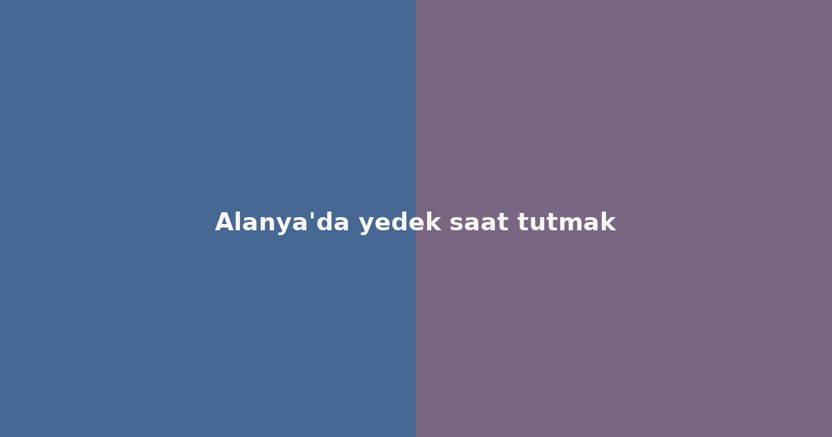 Alanya’da yedek saat tutmak