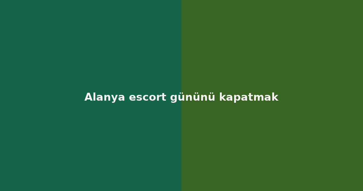 Alanya escort gününü kapatmak